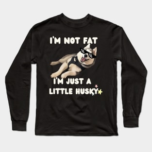 I'm Not Fat, I'm Just A Little Husky | Cute Dog | Swag Puppy | Dog Lover Gifts | Gifts for Husky Dads | Husky Mom Gifts | Dog Parent Long Sleeve T-Shirt